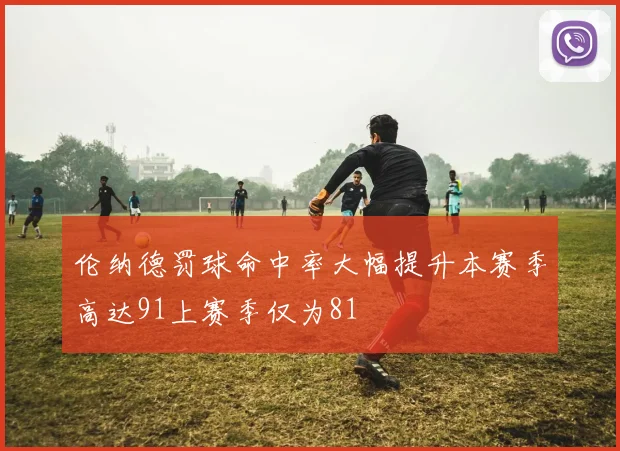 伦纳德罚球命中率大幅提升本赛季高达91上赛季仅为81