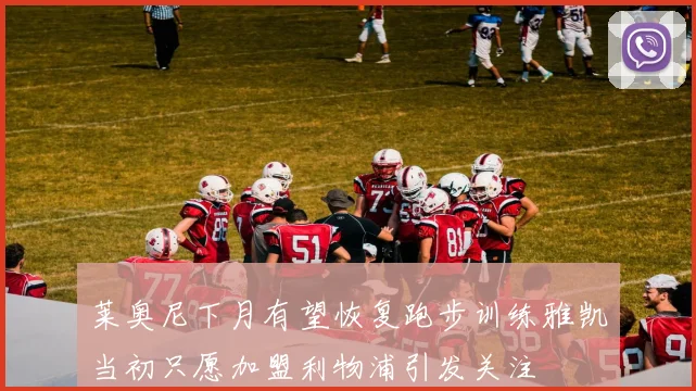 莱奥尼下月有望恢复跑步训练雅凯当初只愿加盟利物浦引发关注