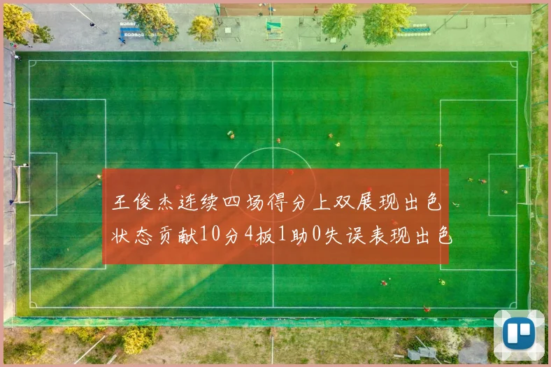 王俊杰连续四场得分上双展现出色状态贡献10分4板1助0失误表现出色