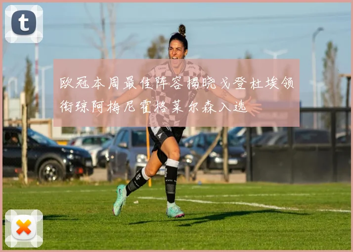 欧冠本周最佳阵容揭晓戈登杜埃领衔琼阿梅尼霍格莱尔森入选
