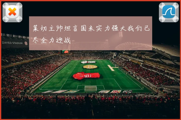 莱切主帅坦言国米实力强大我们已尽全力迎战