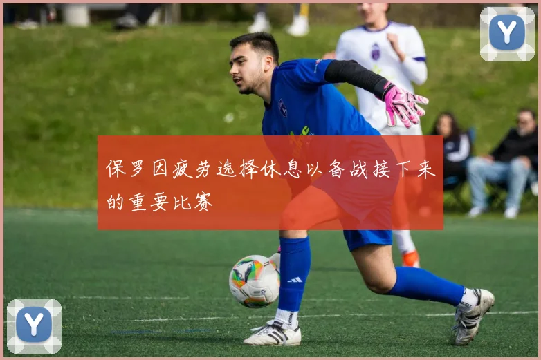 保罗因疲劳选择休息以备战接下来的重要比赛